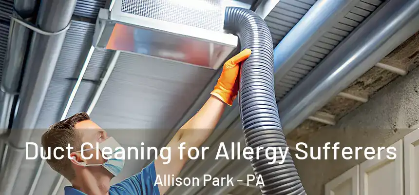 Duct Cleaning for Allergy Sufferers Allison Park - PA