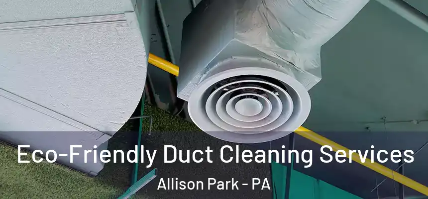  Eco-Friendly Duct Cleaning Services Allison Park - PA