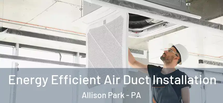  Energy Efficient Air Duct Installation Allison Park - PA