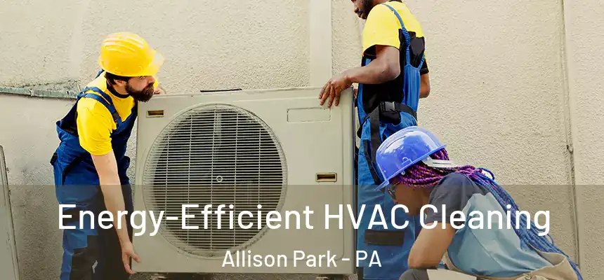  Energy-Efficient HVAC Cleaning Allison Park - PA